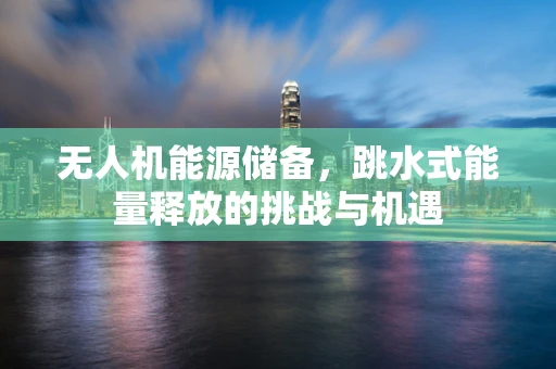 无人机能源储备，跳水式能量释放的挑战与机遇