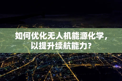 如何优化无人机能源化学，以提升续航能力？