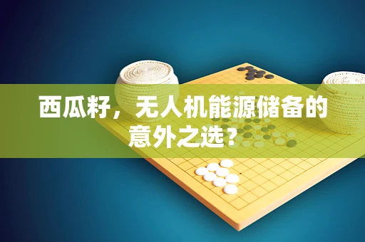 西瓜籽，无人机能源储备的意外之选？