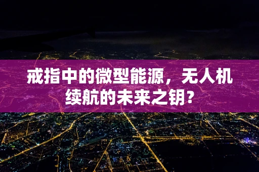 戒指中的微型能源，无人机续航的未来之钥？