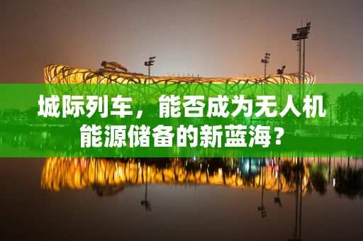城际列车，能否成为无人机能源储备的新蓝海？