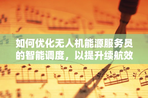 如何优化无人机能源服务员的智能调度，以提升续航效率？