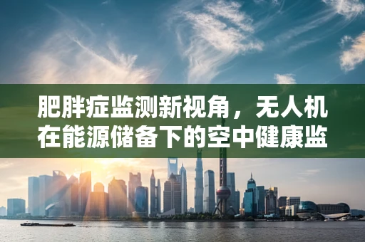 肥胖症监测新视角，无人机在能源储备下的空中健康监测