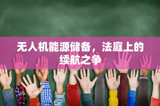 无人机能源储备，法庭上的续航之争