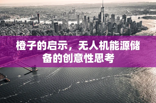 橙子的启示，无人机能源储备的创意性思考