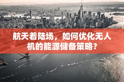 航天着陆场，如何优化无人机的能源储备策略？
