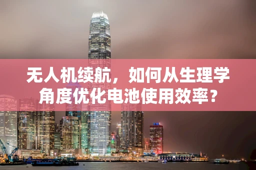 无人机续航，如何从生理学角度优化电池使用效率？