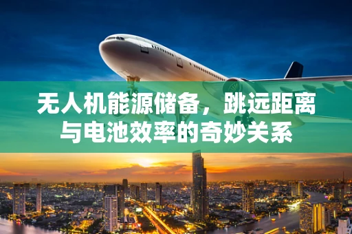 无人机能源储备，跳远距离与电池效率的奇妙关系