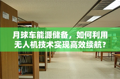 月球车能源储备，如何利用无人机技术实现高效续航？