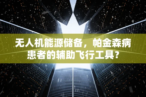 无人机能源储备，帕金森病患者的辅助飞行工具？