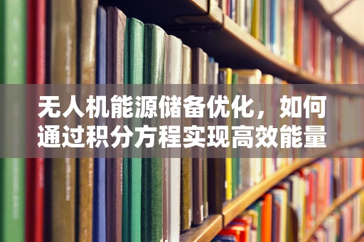 无人机能源储备优化，如何通过积分方程实现高效能量管理？