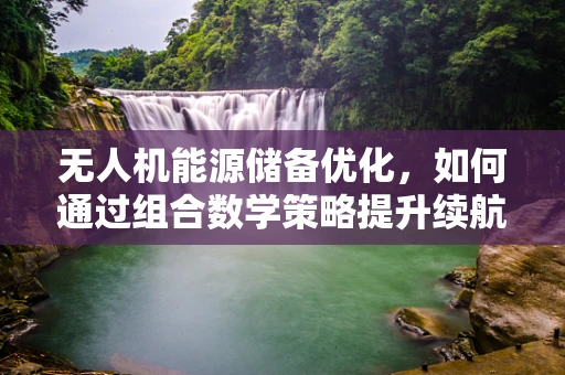 无人机能源储备优化，如何通过组合数学策略提升续航能力？