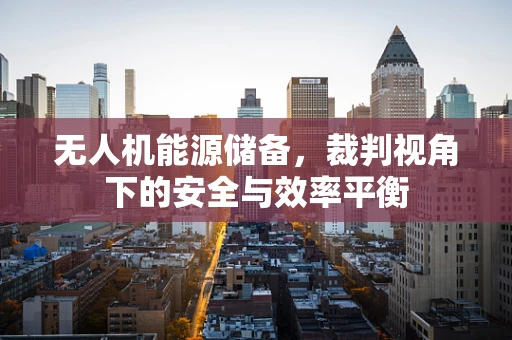 无人机能源储备，裁判视角下的安全与效率平衡