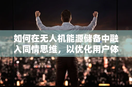 如何在无人机能源储备中融入同情思维，以优化用户体验？