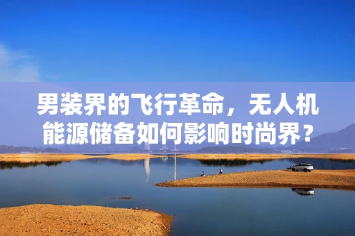 男装界的飞行革命，无人机能源储备如何影响时尚界？