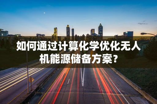 如何通过计算化学优化无人机能源储备方案？