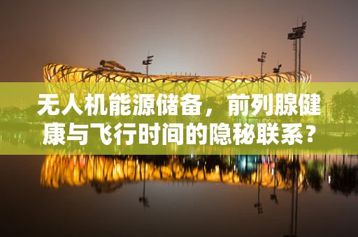 无人机能源储备，前列腺健康与飞行时间的隐秘联系？