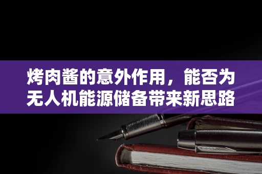 烤肉酱的意外作用，能否为无人机能源储备带来新思路？