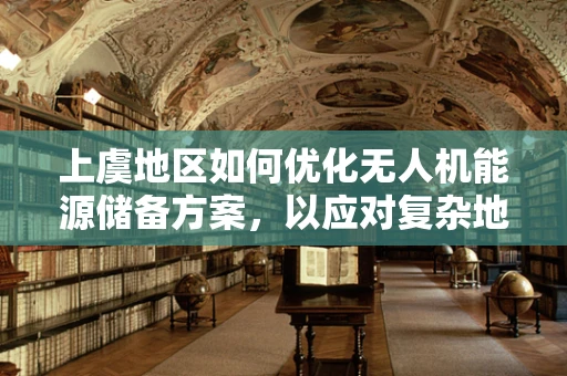 上虞地区如何优化无人机能源储备方案，以应对复杂地形挑战？