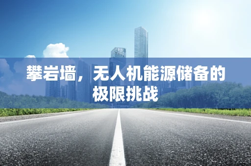 攀岩墙，无人机能源储备的极限挑战