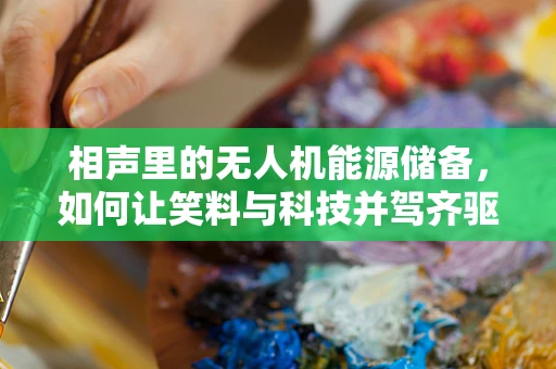 相声里的无人机能源储备，如何让笑料与科技并驾齐驱？