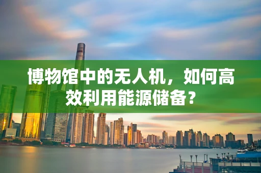 博物馆中的无人机，如何高效利用能源储备？