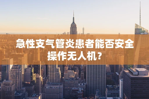 急性支气管炎患者能否安全操作无人机？