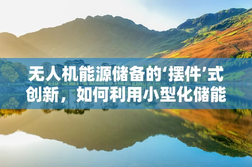 无人机能源储备的‘摆件’式创新，如何利用小型化储能设备提升飞行效率？