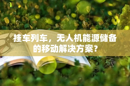 挂车列车，无人机能源储备的移动解决方案？