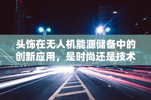 头饰在无人机能源储备中的创新应用，是时尚还是技术革新？