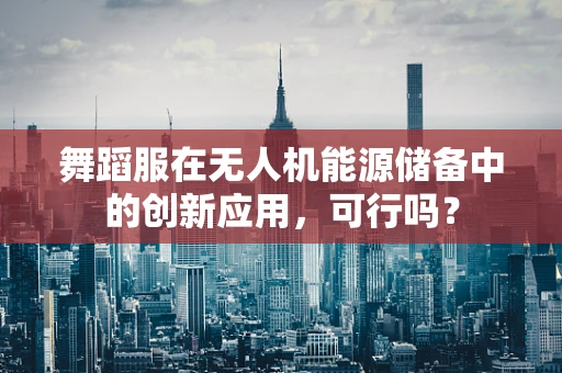 舞蹈服在无人机能源储备中的创新应用，可行吗？