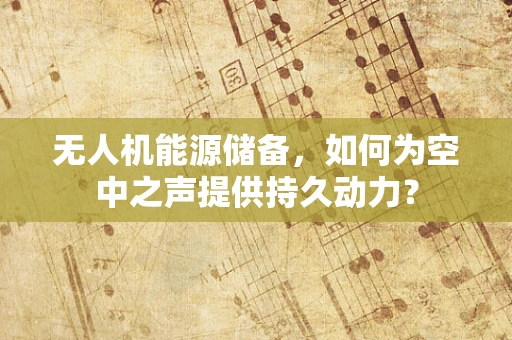 无人机能源储备，如何为空中之声提供持久动力？
