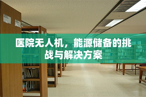 医院无人机，能源储备的挑战与解决方案