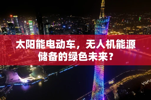 太阳能电动车，无人机能源储备的绿色未来？