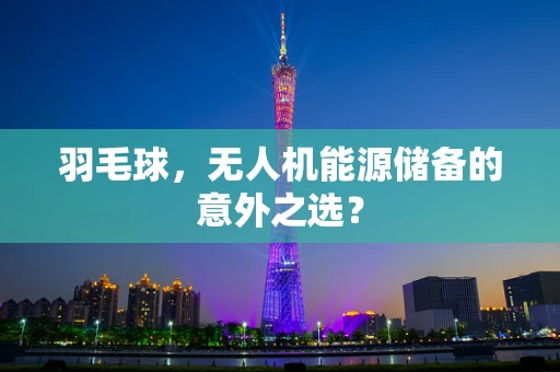 羽毛球，无人机能源储备的意外之选？