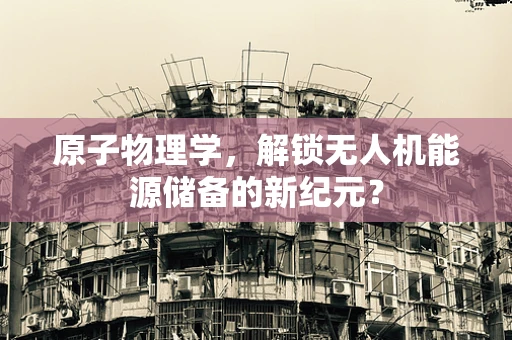 原子物理学，解锁无人机能源储备的新纪元？