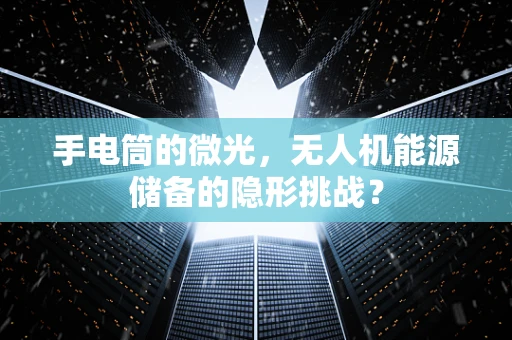 手电筒的微光，无人机能源储备的隐形挑战？