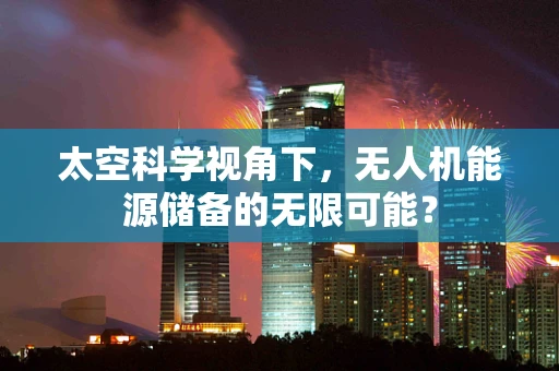 太空科学视角下，无人机能源储备的无限可能？