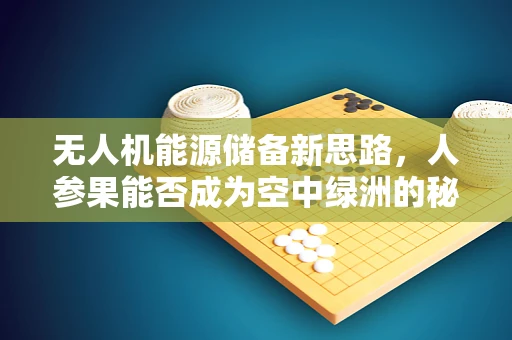 无人机能源储备新思路，人参果能否成为空中绿洲的秘密武器？