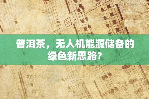 普洱茶，无人机能源储备的绿色新思路？