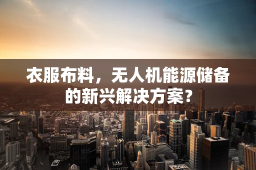 衣服布料，无人机能源储备的新兴解决方案？