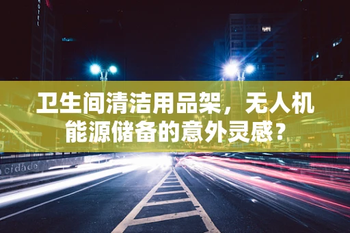 卫生间清洁用品架，无人机能源储备的意外灵感？