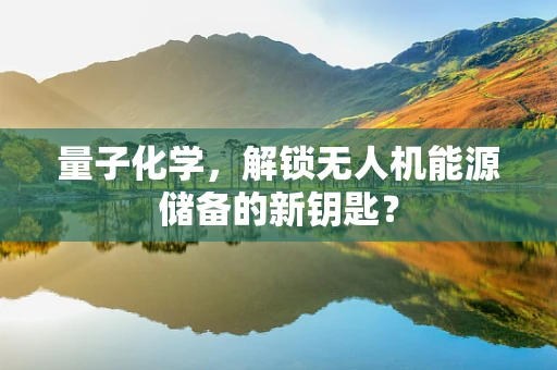 量子化学，解锁无人机能源储备的新钥匙？