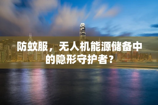 防蚊服，无人机能源储备中的隐形守护者？