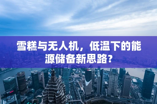 雪糕与无人机，低温下的能源储备新思路？