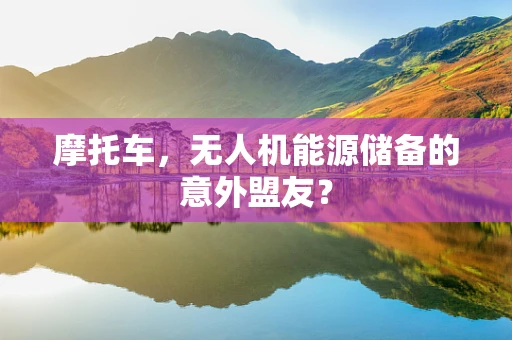 摩托车，无人机能源储备的意外盟友？