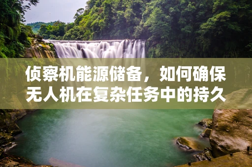 侦察机能源储备，如何确保无人机在复杂任务中的持久续航？
