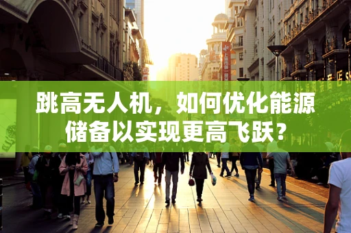 跳高无人机，如何优化能源储备以实现更高飞跃？
