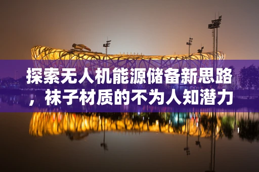 探索无人机能源储备新思路，袜子材质的不为人知潜力？