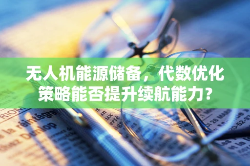 无人机能源储备，代数优化策略能否提升续航能力？